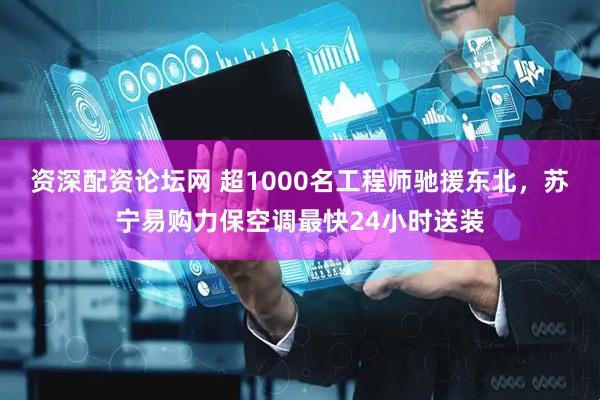资深配资论坛网 超1000名工程师驰援东北，苏宁易购力保空调最快24小时送装