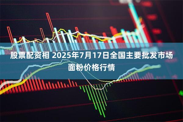股票配资相 2025年7月17日全国主要批发市场面粉价格行情