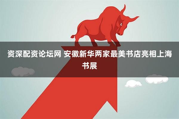 资深配资论坛网 安徽新华两家最美书店亮相上海书展